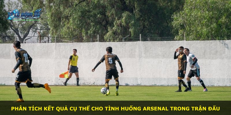 Phân tích kết quả cụ thể cho tình huống Arsenal trong trận đấu