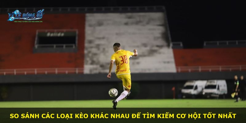 So sánh các loại kèo khác nhau để tìm kiếm cơ hội tốt nhất